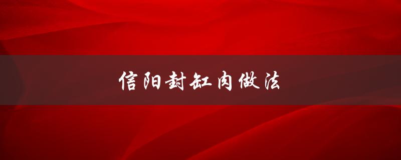 信阳封缸肉做法（如何制作封缸肉）