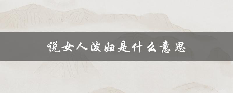 说女人泼妇是什么意思（什么是骂女人泼妇）