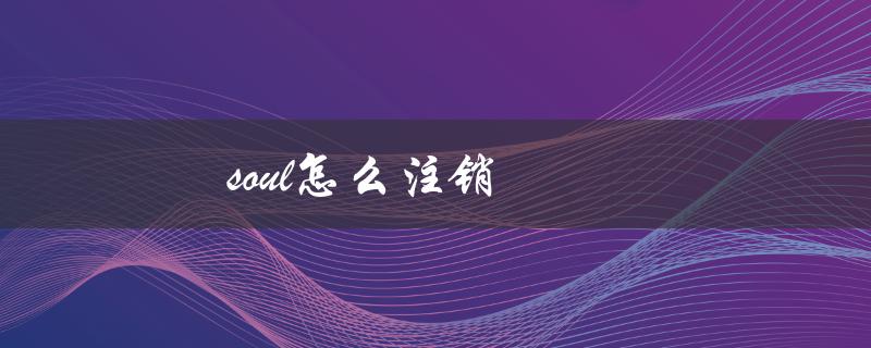 soul怎么注销（如何注销soul手机号绑定）