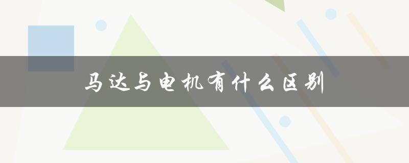 马达与电机有什么区别（马达和电机有何不同）