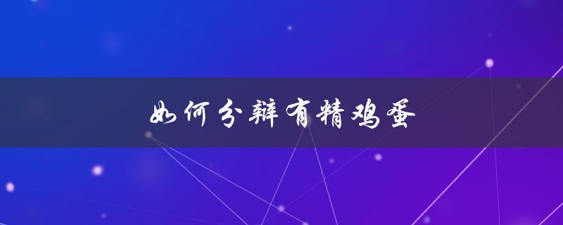 如何分辩有精鸡蛋（怎样分辨真假鸡蛋）