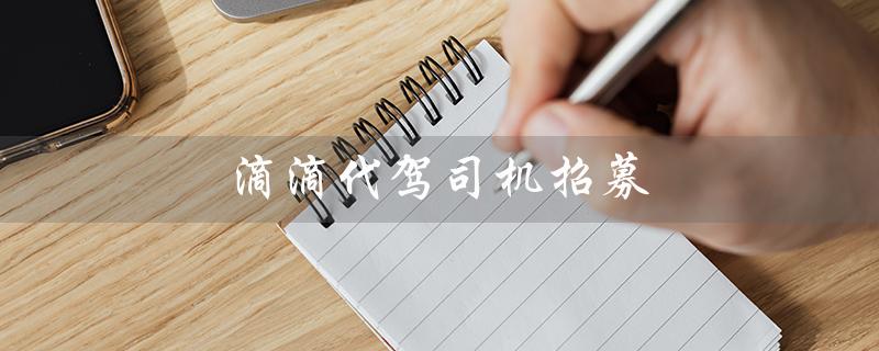 滴滴代驾司机招募（滴滴代驾司机招募中心电话地址是什么）