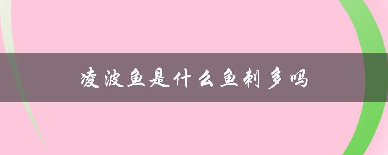 凌波鱼是什么鱼刺多吗（无刺鱼是什么）