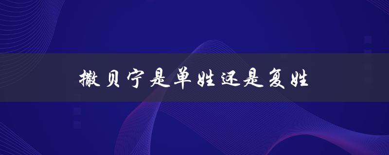 揭开撒贝宁姓氏之谜：其实是复姓还是单姓？