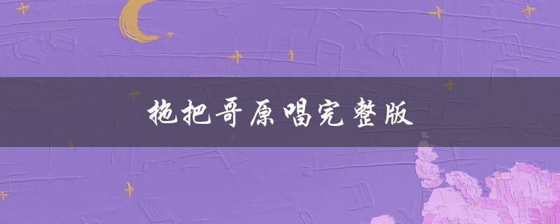 拖把哥原唱完整版（超级好听的清洁神曲）