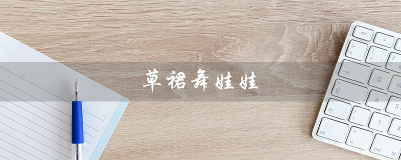 草裙舞娃娃（草裙舞娃娃有何用）