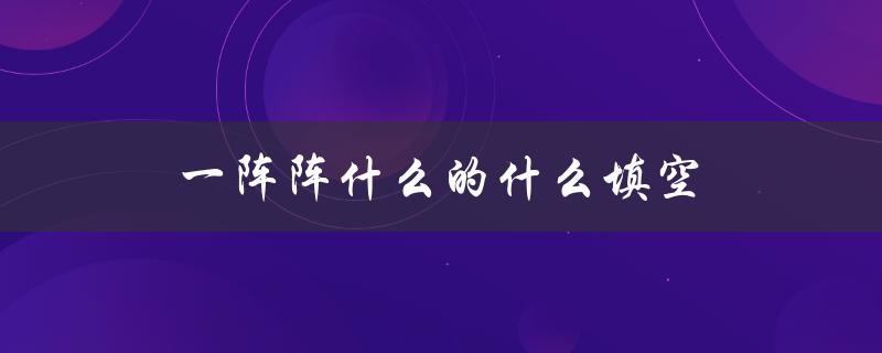 一阵阵什么的什么填空（三年级填空游戏是什么）