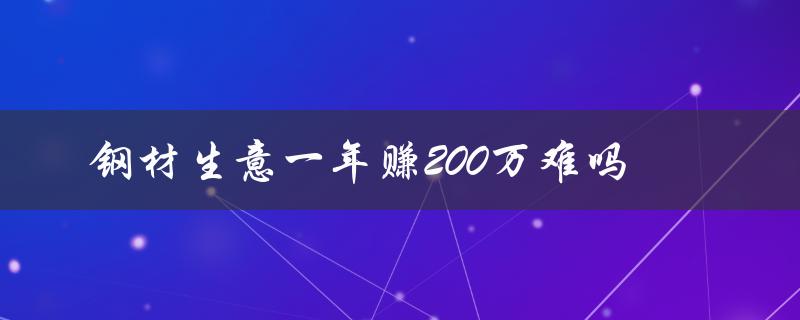 钢材生意一年赚200万难吗（钢材生意利润多大）