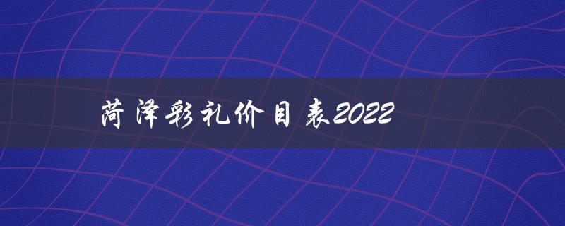 菏泽彩礼价目表2022（菏泽彩礼价目表大全是什么）