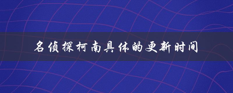 名侦探柯南具体的更新时间（每周六晚上7点更新）