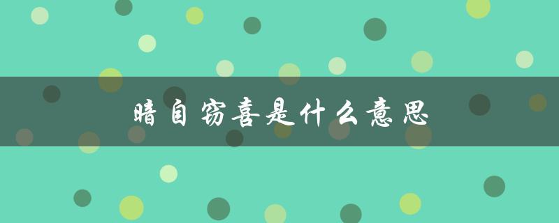 暗自窃喜是什么意思（暗自窃喜的意思是什么）