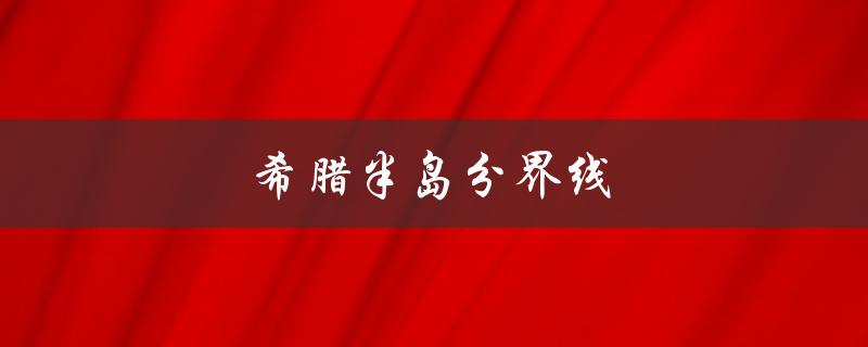 希腊半岛分界线（希腊在哪个半岛）