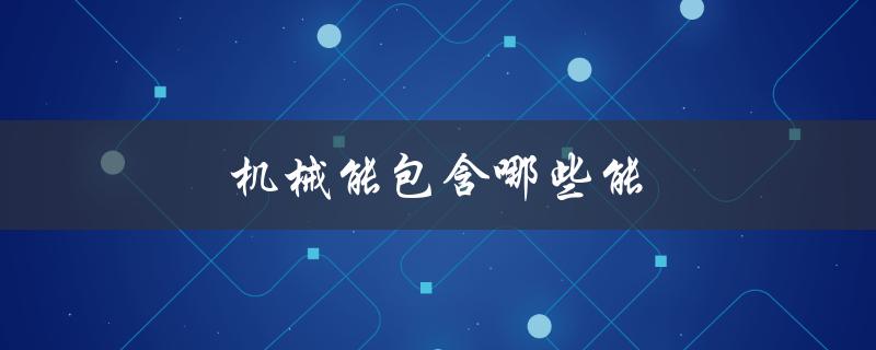 机械能包含哪些能（机械能包含哪些能量）