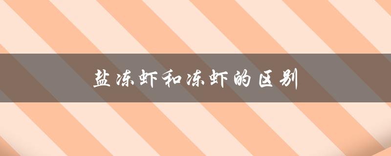 盐冻虾和冻虾的区别（盐冻虾和冻虾的区别是什么）