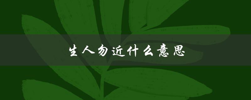 生人勿近什么意思（镇宅神兽生人勿近是什么意思）