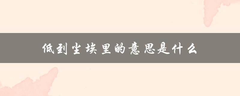 低到尘埃里的意思是什么（深深的自卑和无助感）