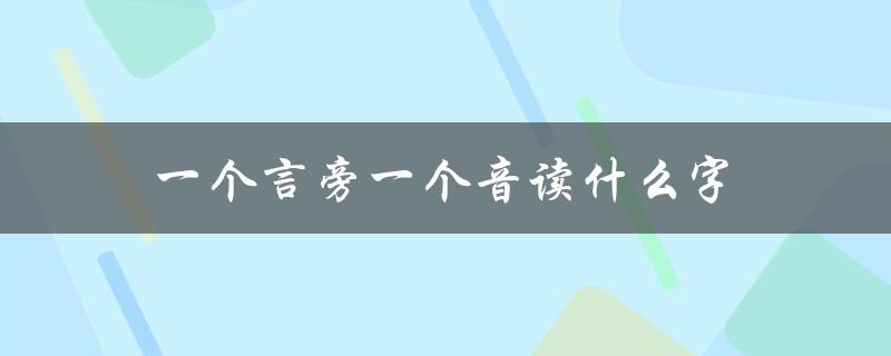 一个言旁一个音读什么字（探究中文字的奥秘）