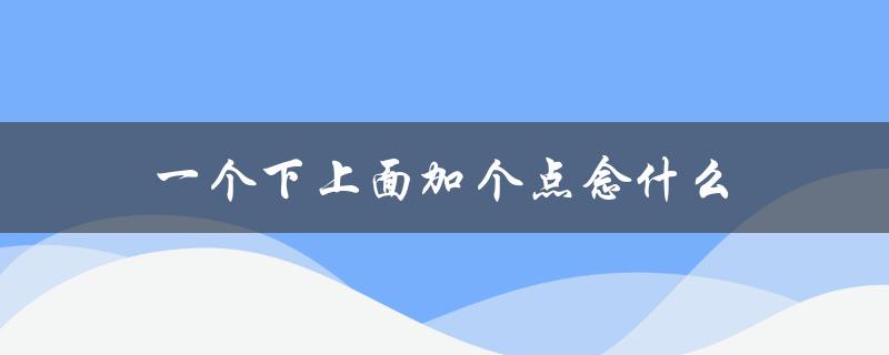 一个下上面加个点念什么（小学生都知道的小技巧）