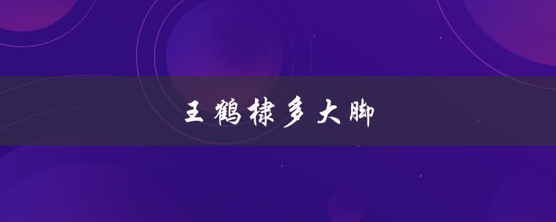 王鹤棣多大脚（王鹤棣的脚有多大）