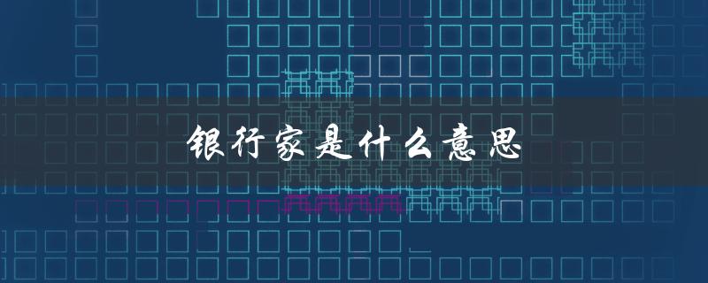 银行家是什么意思（银行家结尾含义）