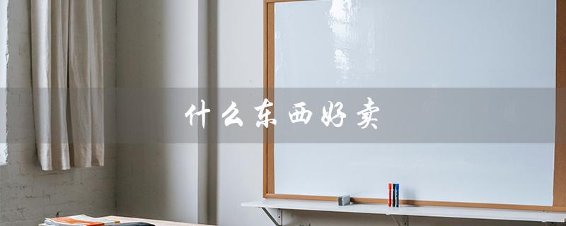 什么东西好卖（好卖利润高的东西）
