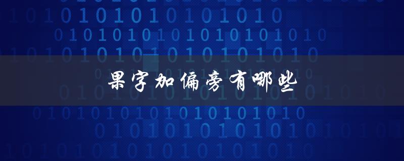 果字加偏旁有哪些（果字加偏旁有哪些字可组词）