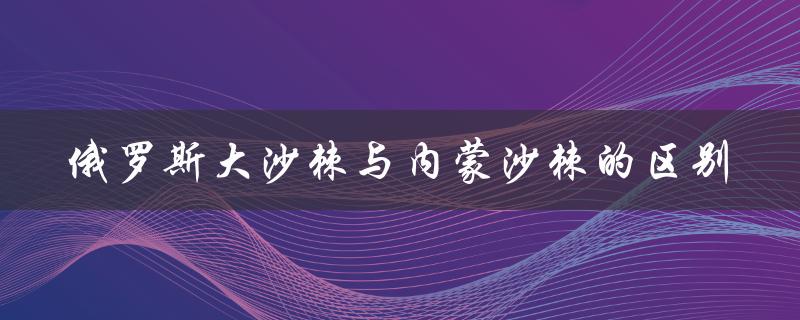 俄罗斯大沙棘与内蒙沙棘的区别（内蒙沙棘与俄罗斯大沙棘有何不同）