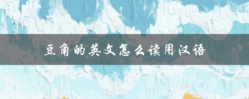 豆角的英文怎么读用汉语（豆角的英文是什么）