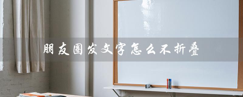 朋友圈发文字怎么不折叠（苹果手机朋友圈文字不折叠）