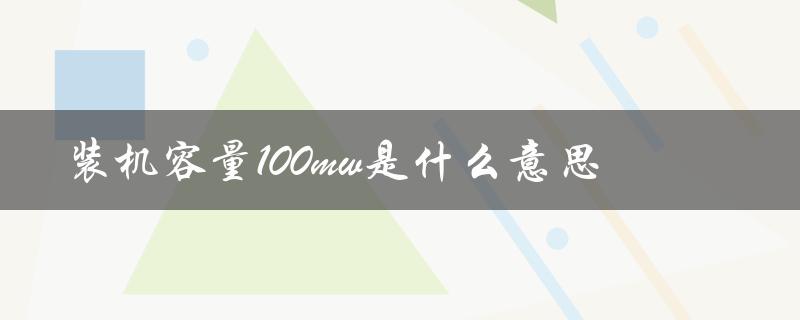 装机容量100mw是什么意思（1000mw装机容量是什么）