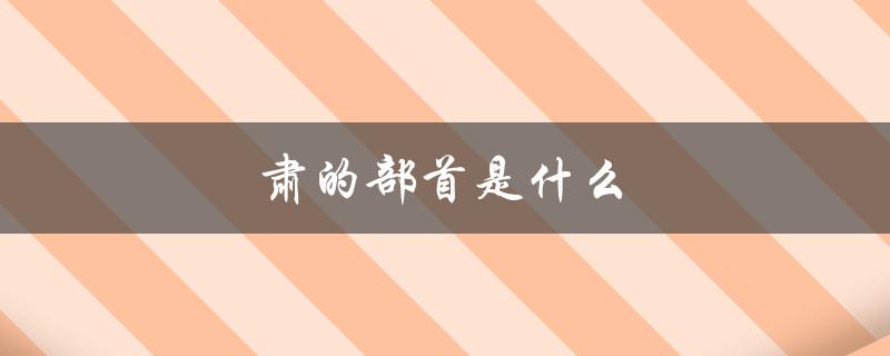 肃的部首是什么（肃的部首是什么）
