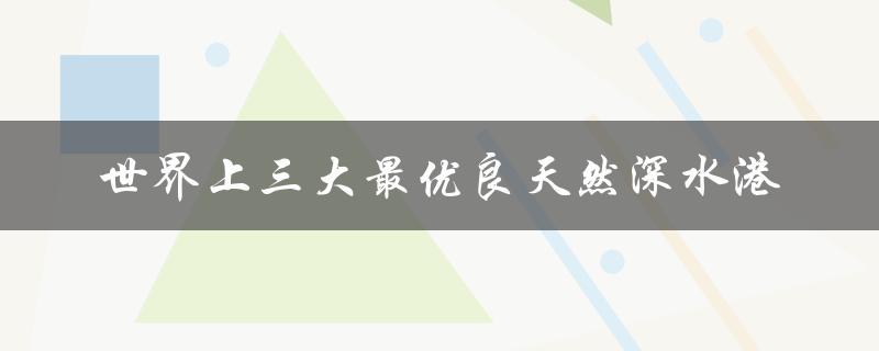 世界上三大最优良天然深水港（最优良的天然良港在哪里）