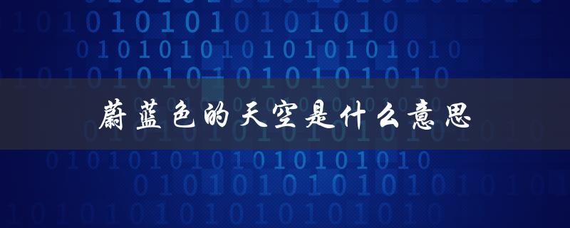 蔚蓝色的天空是什么意思（蔚蓝天空的含义）