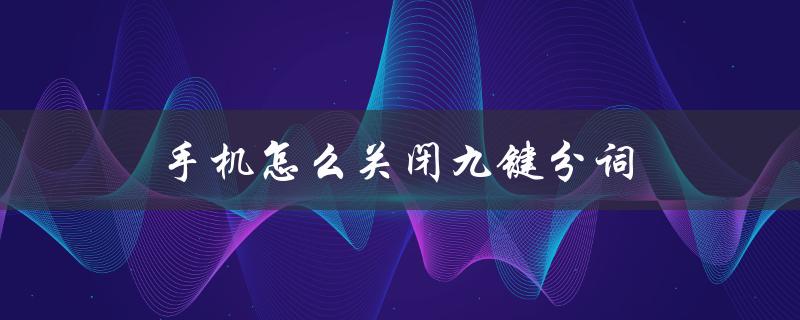 手机怎么关闭九键分词（小米手机如何关闭九键分词）