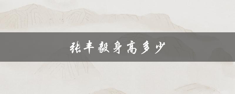 张丰毅身高多少（张丰毅身高体重是多少）