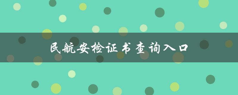 民航安检证书查询入口（民航安检证书查询入口是什么）