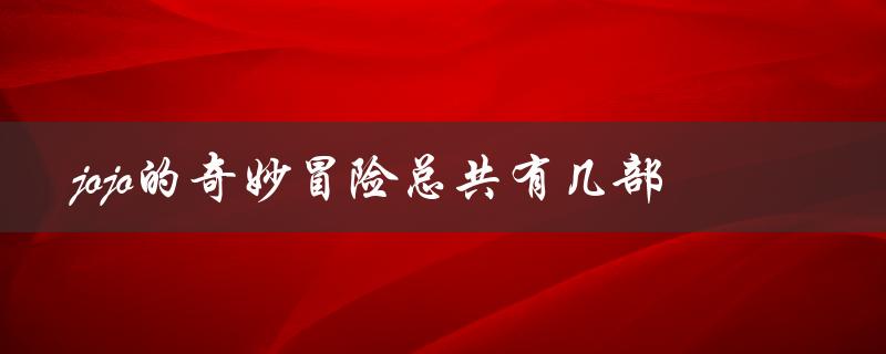 jojo的奇妙冒险总共有几部（如何免费观看jojo的奇妙冒险）