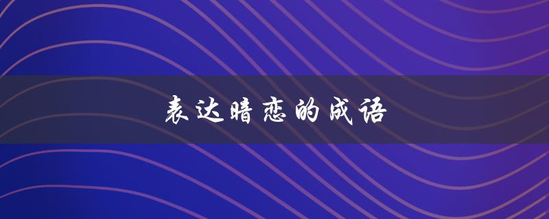 表达暗恋的成语（如何用成语表达暗恋）