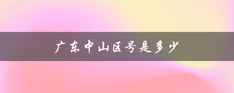 广东中山区号是多少（中山的区号是什么）