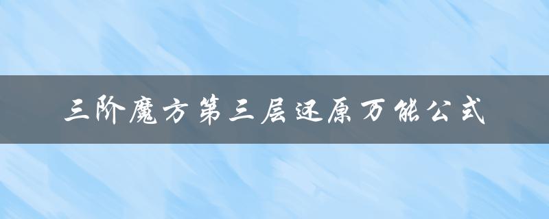 三阶魔方第三层还原万能公式（三阶魔方还原万能公式是什么）