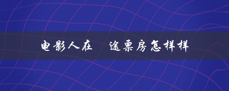 电影人在囧途票房怎样样（电影人在囧途完整版怎么观看）