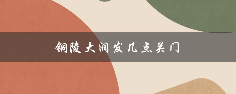 铜陵大润发几点关门（大润发几点关门）