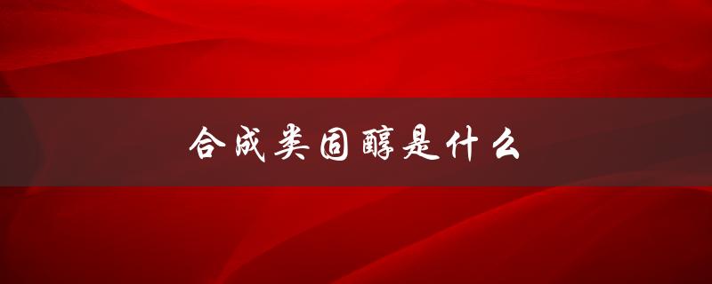 合成类固醇是什么（合成类固醇是何种药）