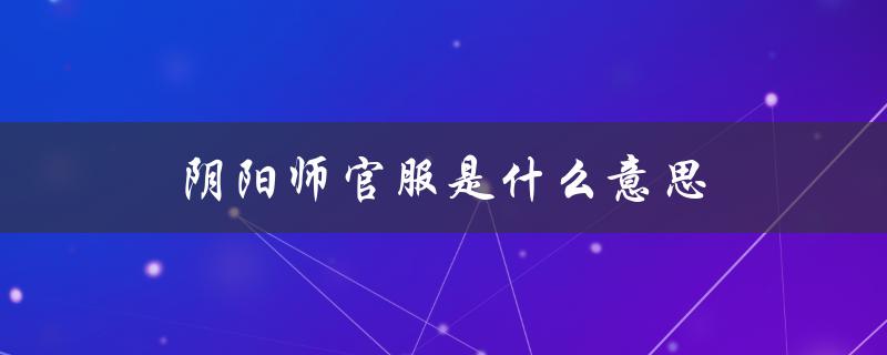 阴阳师官服是什么意思（阴阳师安卓官服是什么）