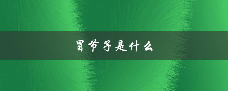 冒节子是什么（成都冒节子是什么）