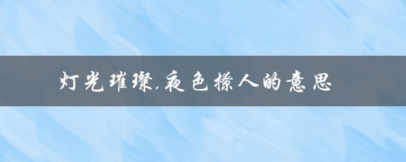 灯光璀璨,夜色撩人的意思（夜色中城市魅力的展现）