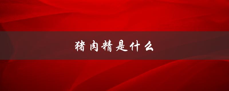 猪肉精是什么（猪肉精由何制成）
