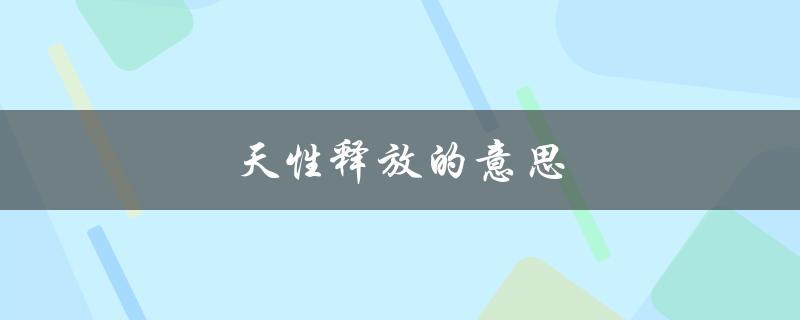 天性释放的意思（天性得到释放是什么）