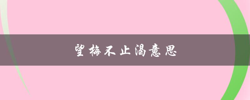 望梅不止渴意思（什么是望梅不止渴）