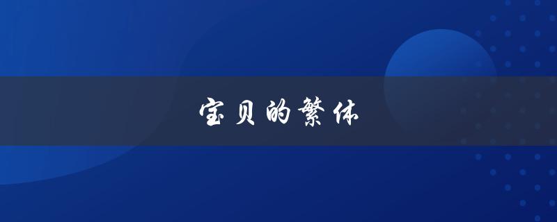 宝贝的繁体（宝宝繁体字可复制吗）